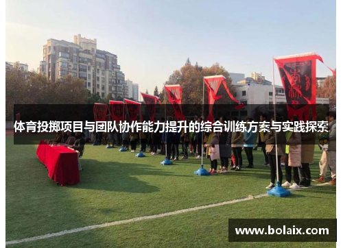 体育投掷项目与团队协作能力提升的综合训练方案与实践探索